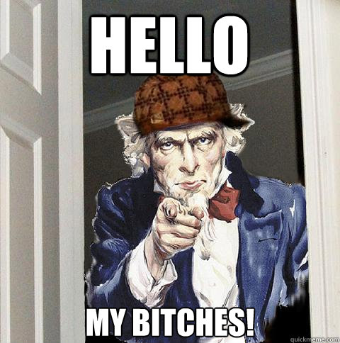 Hello My bitches!  Scumbag Uncle Sam