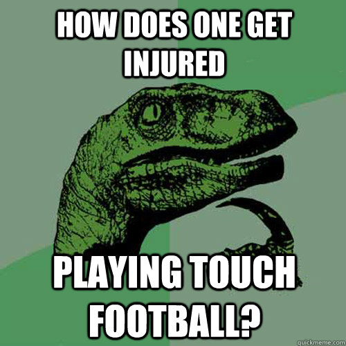 HOW DOes one get injured Playing touch football?  Philosoraptor