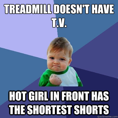 treadmill doesn't have t.v. hot girl in front has the shortest shorts  Success Kid