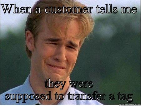 WHEN A CUSTOMER TELLS ME  THEY WERE SUPPOSED TO TRANSFER A TAG 1990s Problems