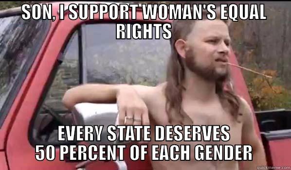 SON, I SUPPORT WOMAN'S EQUAL RIGHTS EVERY STATE DESERVES 50 PERCENT OF EACH GENDER Almost Politically Correct Redneck