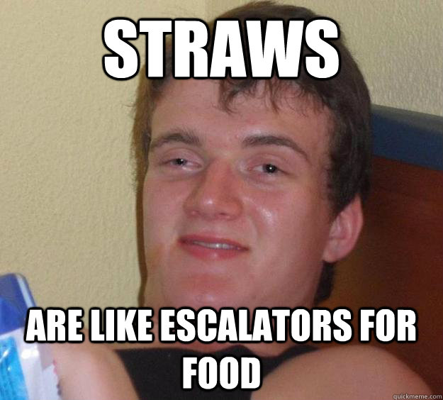 Straws Are like escalators for food  10 Guy