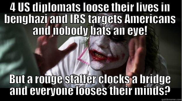 4 US DIPLOMATS LOOSE THEIR LIVES IN BENGHAZI AND IRS TARGETS AMERICANS AND NOBODY BATS AN EYE! BUT A ROUGE STAFFER CLOCKS A BRIDGE AND EVERYONE LOOSES THEIR MINDS? Joker Mind Loss