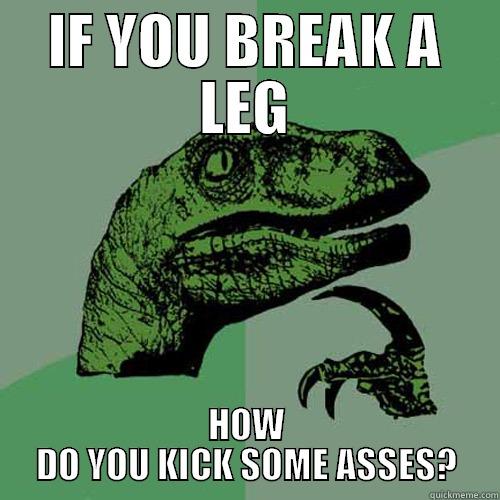 IF YOU BREAK A LEG HOW DO YOU KICK SOME ASSES? Philosoraptor