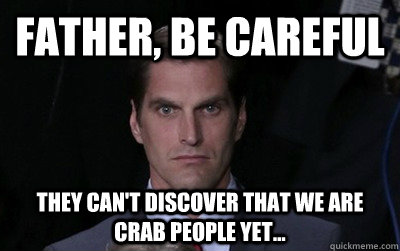 father, be careful they can't discover that we are crab people yet...  Menacing Josh Romney