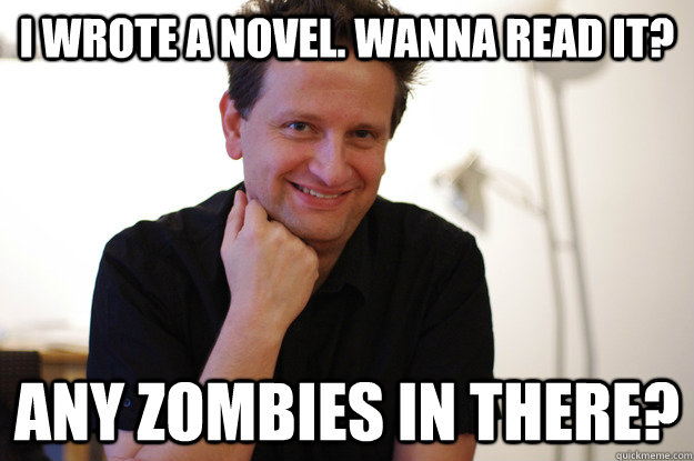 I wrote a novel. Wanna read it? any zombies in there? - I wrote a novel. Wanna read it? any zombies in there?  Writer
