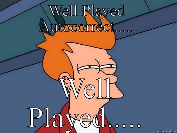 WELL PLAYED AUTOCORRECT..... WELL PLAYED..... Futurama Fry