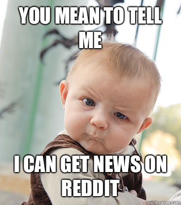 you mean to tell me I can get news on Reddit - you mean to tell me I can get news on Reddit  skeptical baby