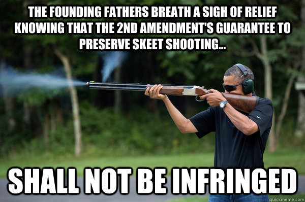 The founding fathers breath a sigh of relief knowing that the 2nd Amendment's guarantee to preserve skeet shooting... Shall not be infringed - The founding fathers breath a sigh of relief knowing that the 2nd Amendment's guarantee to preserve skeet shooting... Shall not be infringed  Obama Skeet Shooting