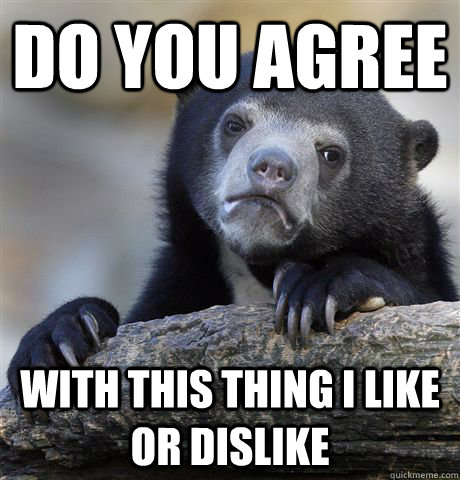 Do you agree with this thing I like or dislike  Confession Bear