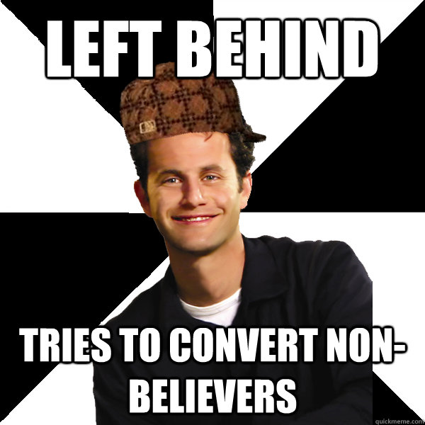 Left behind tries to convert non-believers - Left behind tries to convert non-believers  Scumbag Christian