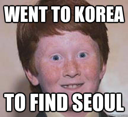 went to korea  to find seoul - went to korea  to find seoul  Over Confident Ginger