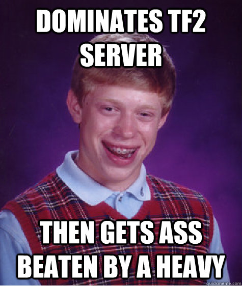 Dominates TF2 server then gets ass beaten by a heavy  Bad Luck Brian