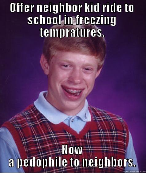 OFFER NEIGHBOR KID RIDE TO SCHOOL IN FREEZING TEMPRATURES. NOW A PEDOPHILE TO NEIGHBORS. Bad Luck Brian