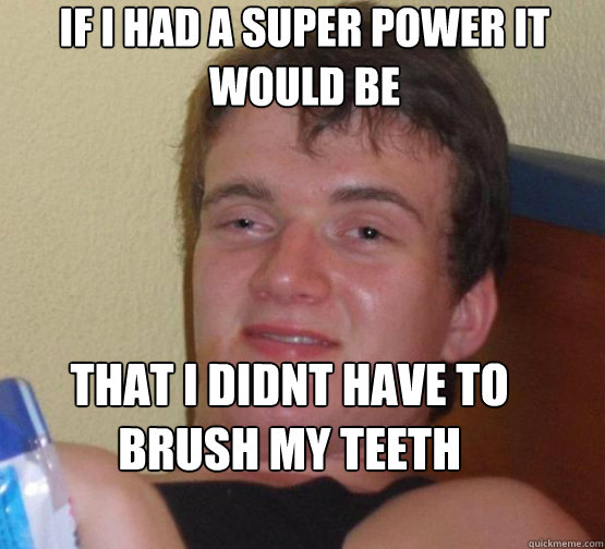 if i had a super power it would be that i didnt have to brush my teeth - if i had a super power it would be that i didnt have to brush my teeth  10guyobtober2