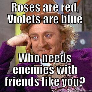 frienemy poem - ROSES ARE RED, VIOLETS ARE BLUE WHO NEEDS ENEMIES WITH FRIENDS LIKE YOU? Condescending Wonka