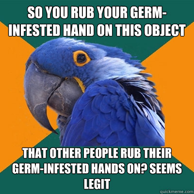 so you rub your germ-infested hand on this object  that other people rub their germ-infested hands on? seems legit  Paranoid Parrot