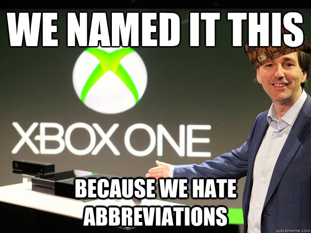 We named it this
 Because we hate abbreviations  Scumbag Xbox One