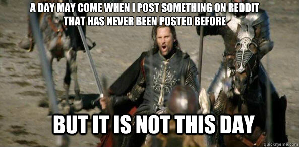 A DAY MAY COME WHEN I post something on reddit
that has never been posted before BUT IT IS NOT THIS DAY  aragorn black gate