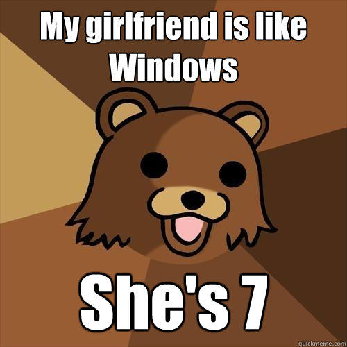 My girlfriend is like Windows She's 7 - My girlfriend is like Windows She's 7  Pedobear