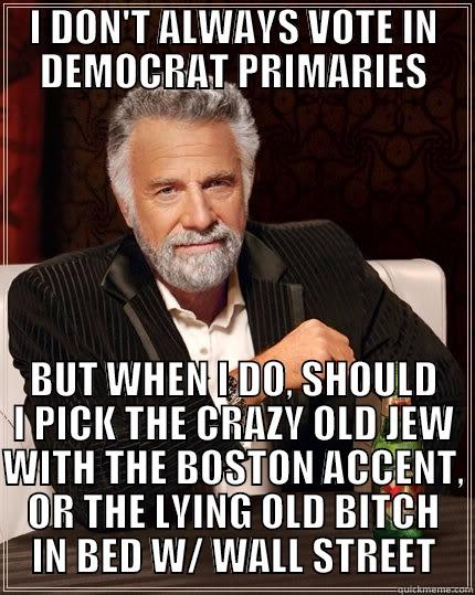I DON'T ALWAYS VOTE IN DEMOCRAT PRIMARIES BUT WHEN I DO, SHOULD I PICK THE CRAZY OLD JEW WITH THE BOSTON ACCENT, OR THE LYING OLD BITCH IN BED W/ WALL STREET The Most Interesting Man In The World