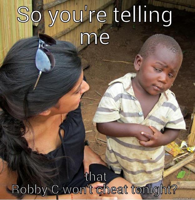 SO YOU'RE TELLING ME THAT ROBBY C WON'T CHEAT TONIGHT?  Skeptical Third World Kid