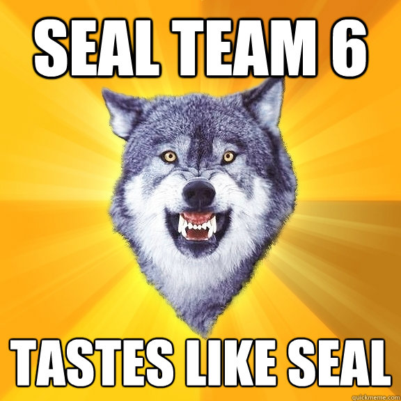 Seal team 6 tastes like seal  Courage Wolf