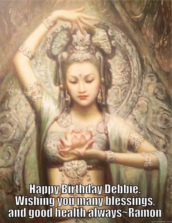  HAPPY BIRTHDAY DEBBIE. WISHING YOU MANY BLESSINGS, AND GOOD HEALTH ALWAYS~RAMON Misc