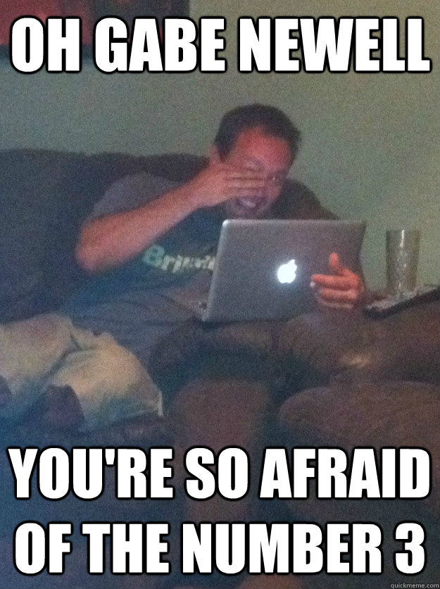 Oh gabe newell you're so afraid of the number 3  meme dad on overly attached girlfriend