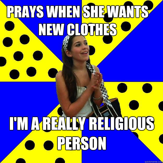 prays when she wants new clothes i'm a really religious person  Sheltered Suburban Kid
