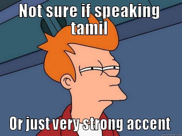 NOT SURE IF SPEAKING TAMIL OR JUST VERY STRONG ACCENT Futurama Fry