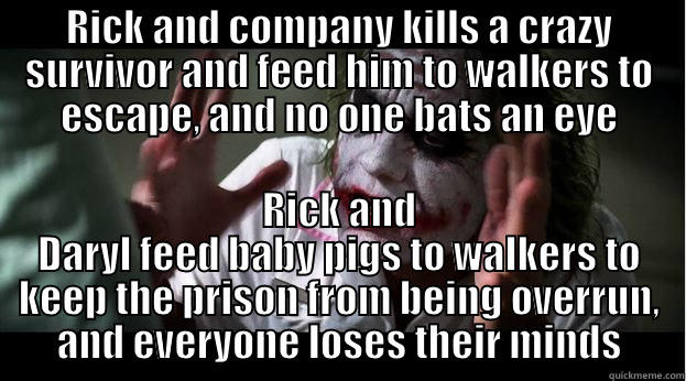 RICK AND COMPANY KILLS A CRAZY SURVIVOR AND FEED HIM TO WALKERS TO ESCAPE, AND NO ONE BATS AN EYE RICK AND DARYL FEED BABY PIGS TO WALKERS TO KEEP THE PRISON FROM BEING OVERRUN, AND EVERYONE LOSES THEIR MINDS Joker Mind Loss