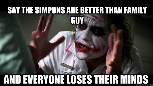 Say The simpons are better than family guy and everyone loses their minds - Say The simpons are better than family guy and everyone loses their minds  Joker Mind Loss