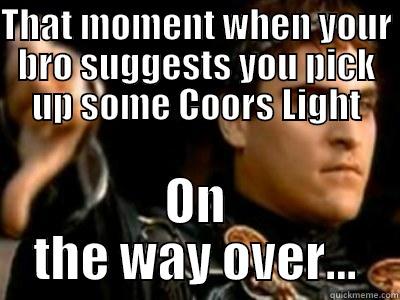 THAT MOMENT WHEN YOUR BRO SUGGESTS YOU PICK UP SOME COORS LIGHT ON THE WAY OVER... Downvoting Roman