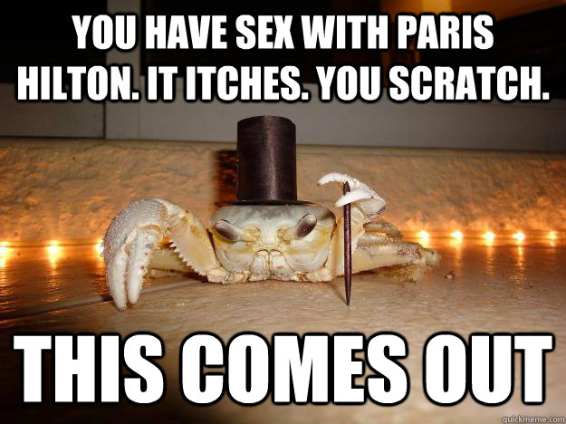 You have sex with paris hilton. it itches. you scratch. this comes out  Fancy Crab