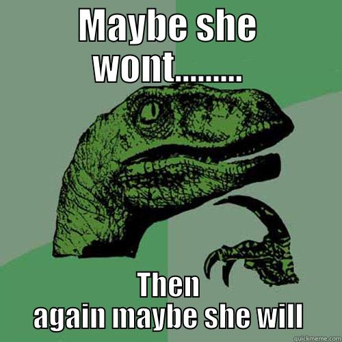 MAYBE SHE WONT......... THEN AGAIN MAYBE SHE WILL Philosoraptor