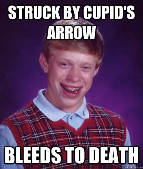 Struck By Cupid's Arrow Bleeds to death  Bad Luck Brian