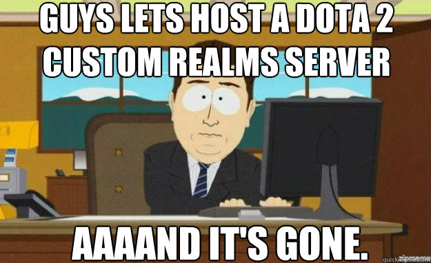 Guys lets host a dota 2 custom realms server AAAAND IT'S gone.  aaaand its gone