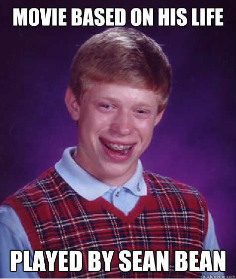 Movie Based on His life played by sean bean  Bad Luck Brian