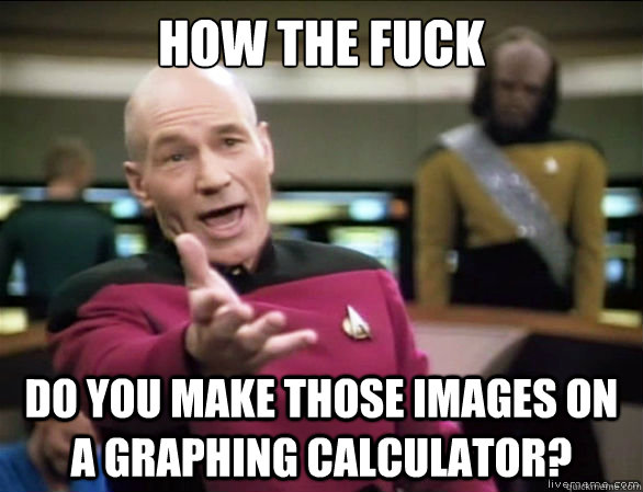 How the fuck do you make those images on a graphing calculator?  Annoyed Picard HD