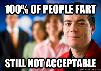 100% of people fart Still not acceptable  Scumbag Society