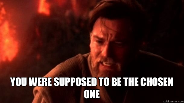  YOU WERE supposed to be THE CHOSEN ONE -  YOU WERE supposed to be THE CHOSEN ONE  chosenone