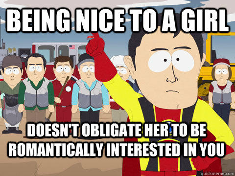 Being nice to a girl  doesn't obligate her to be romantically interested in you - Being nice to a girl  doesn't obligate her to be romantically interested in you  Captain Hindsight