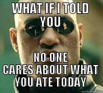 WHAT IF I TOLD YOU NO ONE CARES ABOUT WHAT YOU ATE TODAY Matrix Morpheus