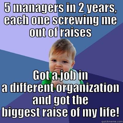 5 MANAGERS IN 2 YEARS, EACH ONE SCREWING ME OUT OF RAISES GOT A JOB IN A DIFFERENT ORGANIZATION AND GOT THE BIGGEST RAISE OF MY LIFE! Success Kid