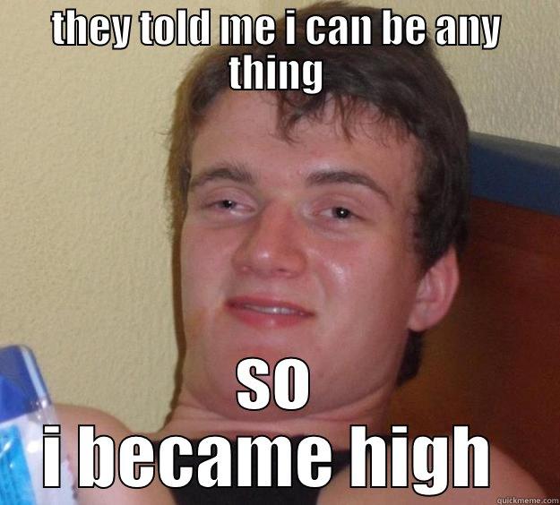 high meme - THEY TOLD ME I CAN BE ANY THING SO I BECAME HIGH  10 Guy