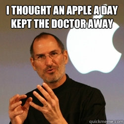 I thought an apple a day kept the doctor away - I thought an apple a day kept the doctor away  Steve jobs