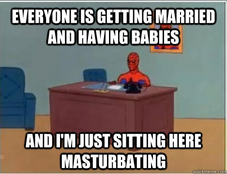 Everyone is getting married and having babies and i'm just sitting here masturbating  Spiderman Masturbating Desk