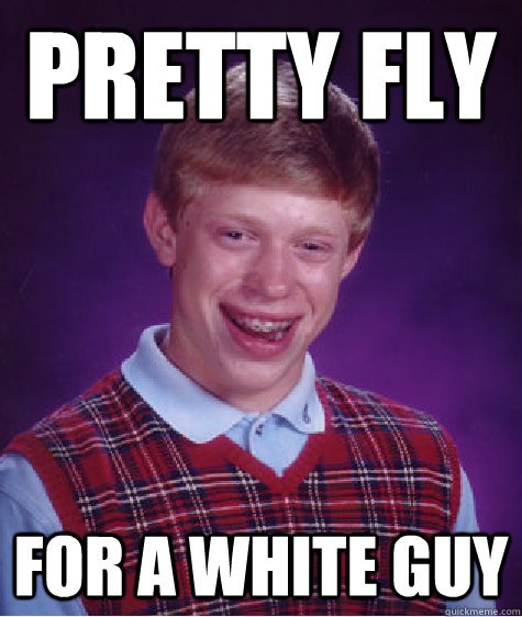 Pretty Fly For a white guy  Bad Luck Brian