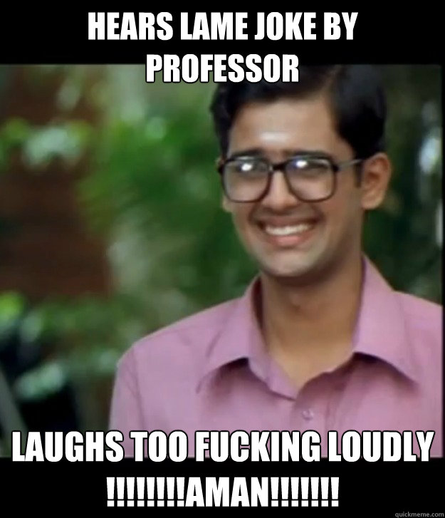 Hears lame Joke by Professor Laughs too fucking Loudly !!!!!!!!aman!!!!!!!  Smart Iyer boy